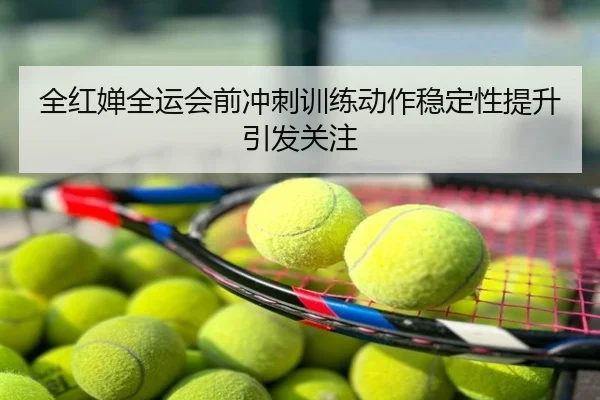 全红婵全运会前冲刺训练动作稳定性提升引发关注